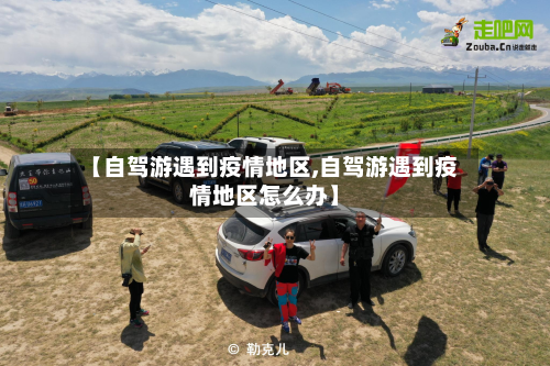 【自驾游遇到疫情地区,自驾游遇到疫情地区怎么办】