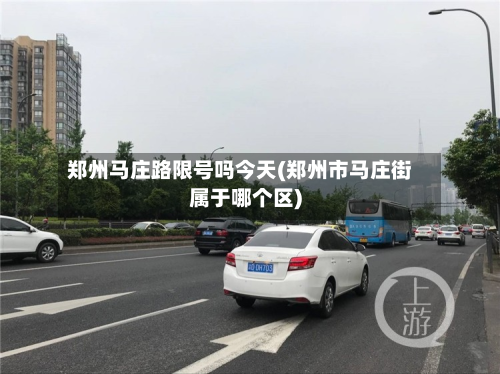 郑州马庄路限号吗今天(郑州市马庄街属于哪个区)