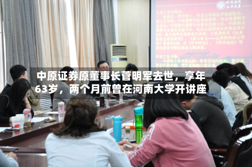 中原证券原董事长菅明军去世，享年63岁，两个月前曾在河南大学开讲座-第2张图片