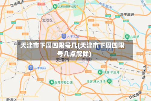 天津市下周四限号几(天津市下周四限号几点解除)-第3张图片