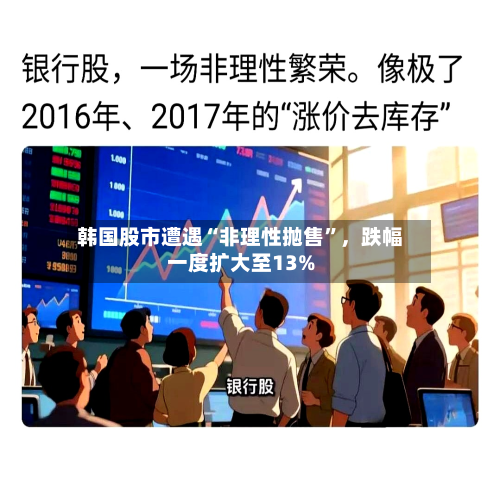 韩国股市遭遇“非理性抛售”，跌幅一度扩大至13%