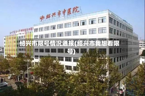 绍兴市限号情况通报(绍兴市我想看限号)