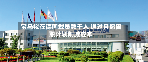 宝马拟在德国裁员数千人 通过自愿离职计划削减成本-第2张图片