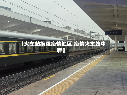 【火车站换乘疫情地区,疫情火车站中转】-第2张图片