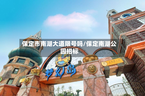 保定市南湖大道限号吗/保定南湖公园招标