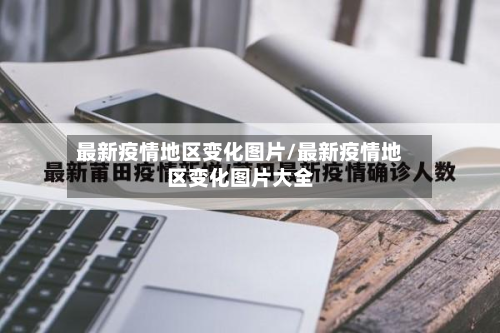 最新疫情地区变化图片/最新疫情地区变化图片大全-第2张图片