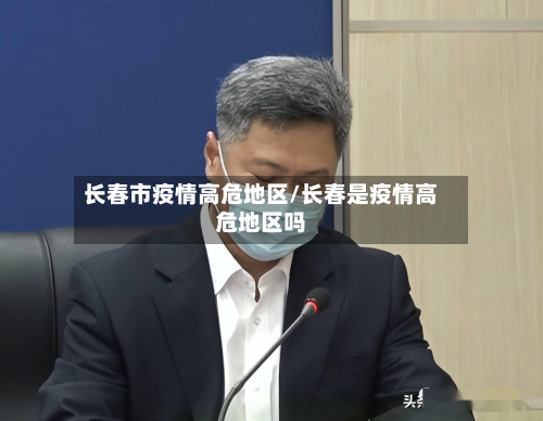长春市疫情高危地区/长春是疫情高危地区吗-第3张图片