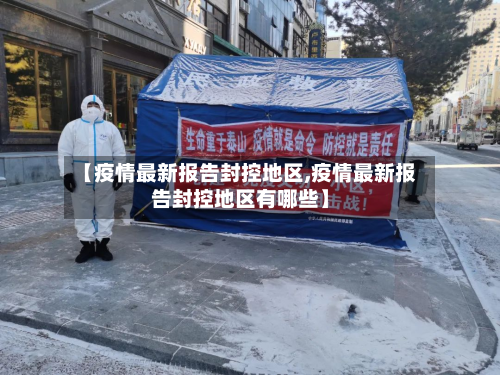 【疫情最新报告封控地区,疫情最新报告封控地区有哪些】-第3张图片