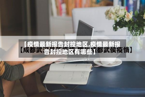 【疫情最新报告封控地区,疫情最新报告封控地区有哪些】-第2张图片
