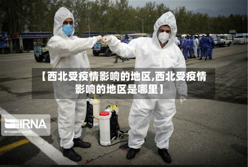 【西北受疫情影响的地区,西北受疫情影响的地区是哪里】
