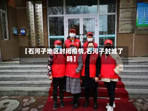 【石河子地区封闭疫情,石河子封城了吗】