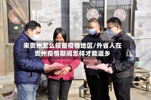 来贵州怎么报备疫情地区/外省人在贵州疫情期间怎样才能返乡