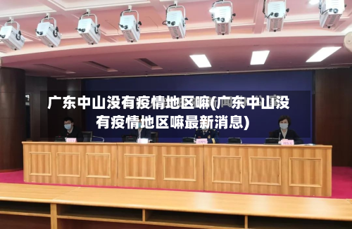 广东中山没有疫情地区嘛(广东中山没有疫情地区嘛最新消息)-第2张图片