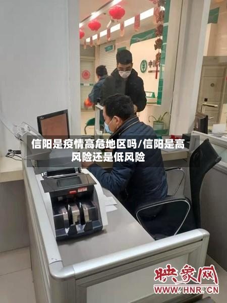 信阳是疫情高危地区吗/信阳是高风险还是低风险-第3张图片