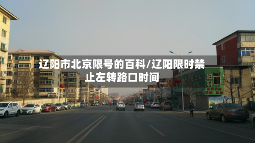 辽阳市北京限号的百科/辽阳限时禁止左转路口时间