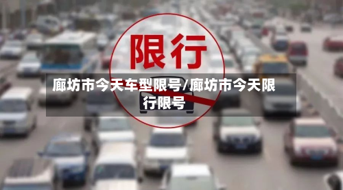 廊坊市今天车型限号/廊坊市今天限行限号-第2张图片