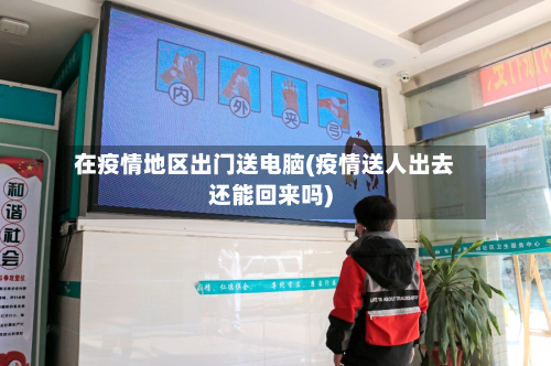 在疫情地区出门送电脑(疫情送人出去还能回来吗)