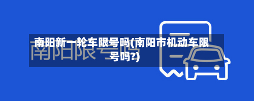 南阳新一轮车限号吗(南阳市机动车限号吗?)-第2张图片