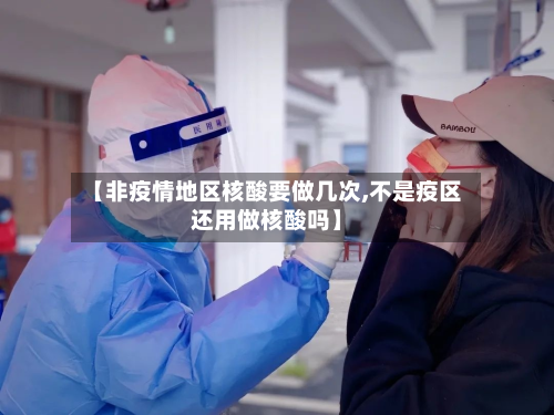 【非疫情地区核酸要做几次,不是疫区还用做核酸吗】-第2张图片