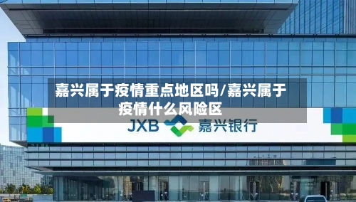 嘉兴属于疫情重点地区吗/嘉兴属于疫情什么风险区-第2张图片