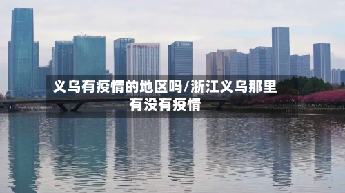 义乌有疫情的地区吗/浙江义乌那里有没有疫情-第2张图片
