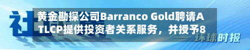 黄金勘探公司Barranco Gold聘请ATLCP提供投资者关系服务，并授予8.8万份期权