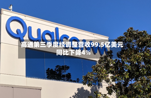 高通第三季度经调整营收99.5亿美元 同比下降4%