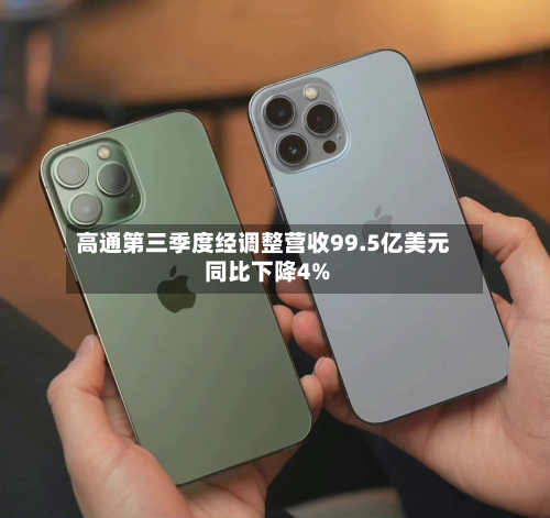高通第三季度经调整营收99.5亿美元 同比下降4%-第2张图片