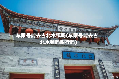车限号能去古北水镇吗(车限号能去古北水镇吗限行吗)-第2张图片