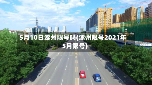 5月10日涿州限号吗(涿州限号2021年5月限号)