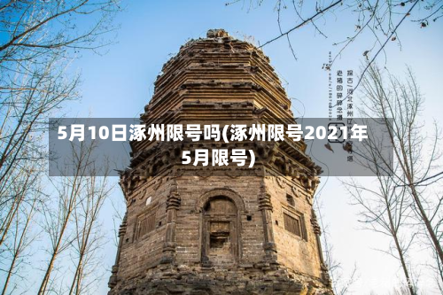 5月10日涿州限号吗(涿州限号2021年5月限号)-第3张图片