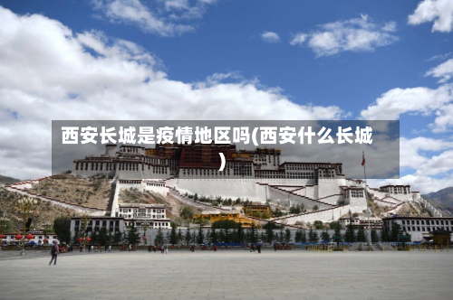 西安长城是疫情地区吗(西安什么长城)-第3张图片