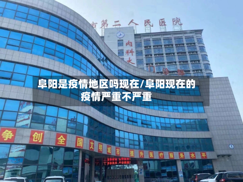 阜阳是疫情地区吗现在/阜阳现在的疫情严重不严重
