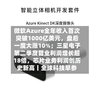 微软Azure全年收入首次突破1000亿美元，盘后一度大涨10%；三星电子第二季度营业利润增长超18倍	，芯片业务利润创历史新高丨全球科技早参-第3张图片