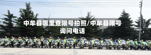 中牟县哪里查限号拍照/中牟县限号询问电话