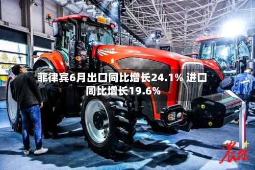菲律宾6月出口同比增长24.1% 进口同比增长19.6%