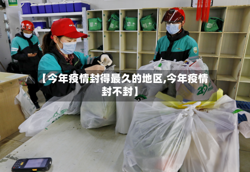 【今年疫情封得最久的地区,今年疫情封不封】-第3张图片