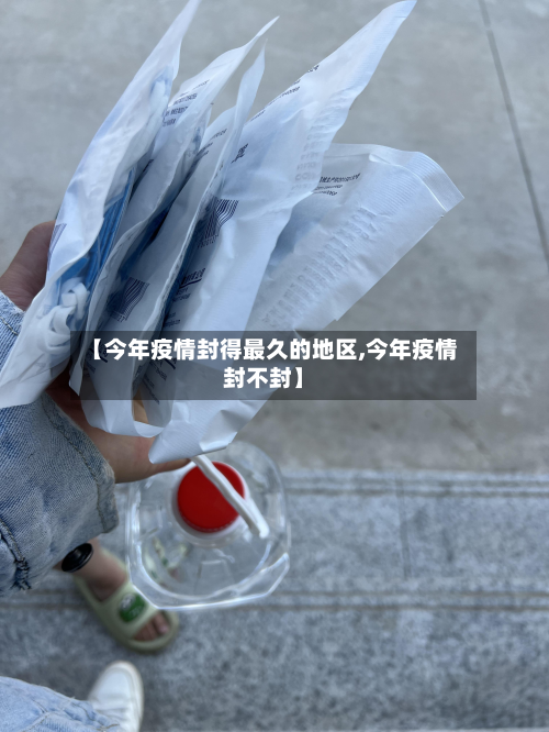 【今年疫情封得最久的地区,今年疫情封不封】