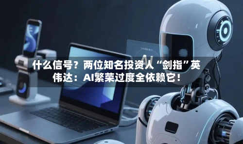 什么信号？两位知名投资人“剑指”英伟达：AI繁荣过度全依赖它！-第2张图片