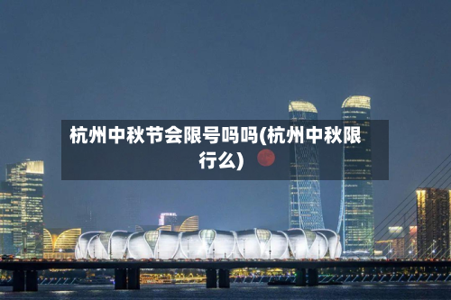 杭州中秋节会限号吗吗(杭州中秋限行么)-第3张图片