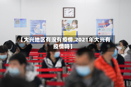 【大兴地区有没有疫情,2021年大兴有疫情吗】