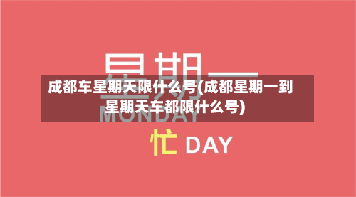 成都车星期天限什么号(成都星期一到星期天车都限什么号)-第3张图片
