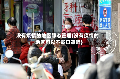 没有疫情的地区静态管理(没有疫情的地区可以不戴口罩吗)-第2张图片