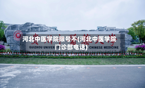河北中医学院限号不(河北中医学院门诊部电话)-第2张图片
