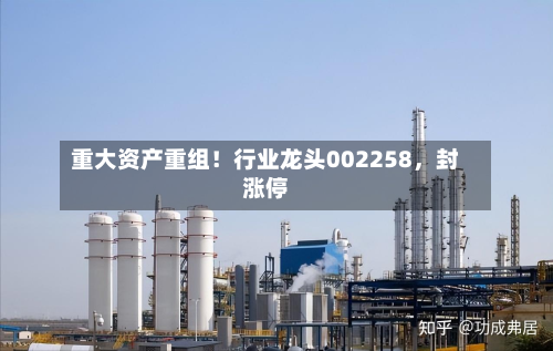重大资产重组！行业龙头002258，封涨停-第2张图片