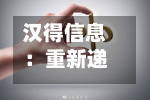 汉得信息：重新递交H股发行上市申请并刊发申请资料-第3张图片