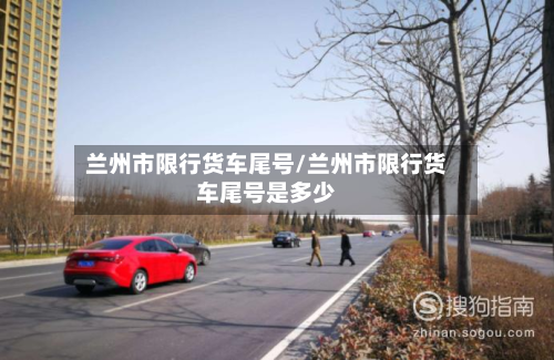 兰州市限行货车尾号/兰州市限行货车尾号是多少-第2张图片