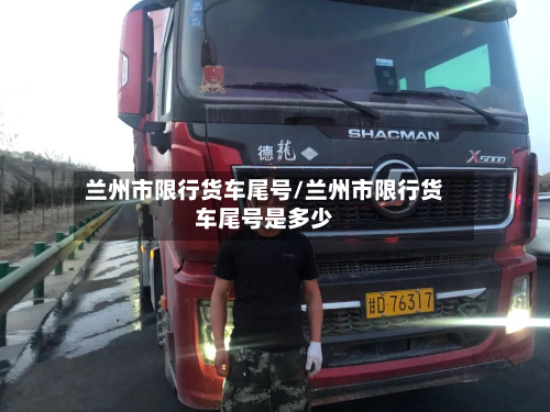 兰州市限行货车尾号/兰州市限行货车尾号是多少