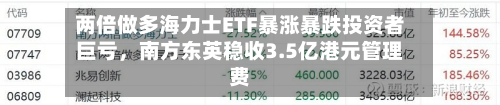 两倍做多海力士ETF暴涨暴跌投资者巨亏，南方东英稳收3.5亿港元管理费