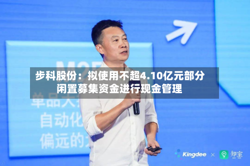 步科股份:拟使用不超4.10亿元部分闲置募集资金进行现金管理